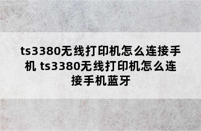 ts3380无线打印机怎么连接手机 ts3380无线打印机怎么连接手机蓝牙